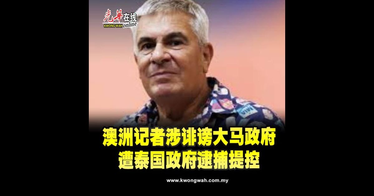 澳洲记者涉诽谤大马政府　遭泰国政府逮捕提控