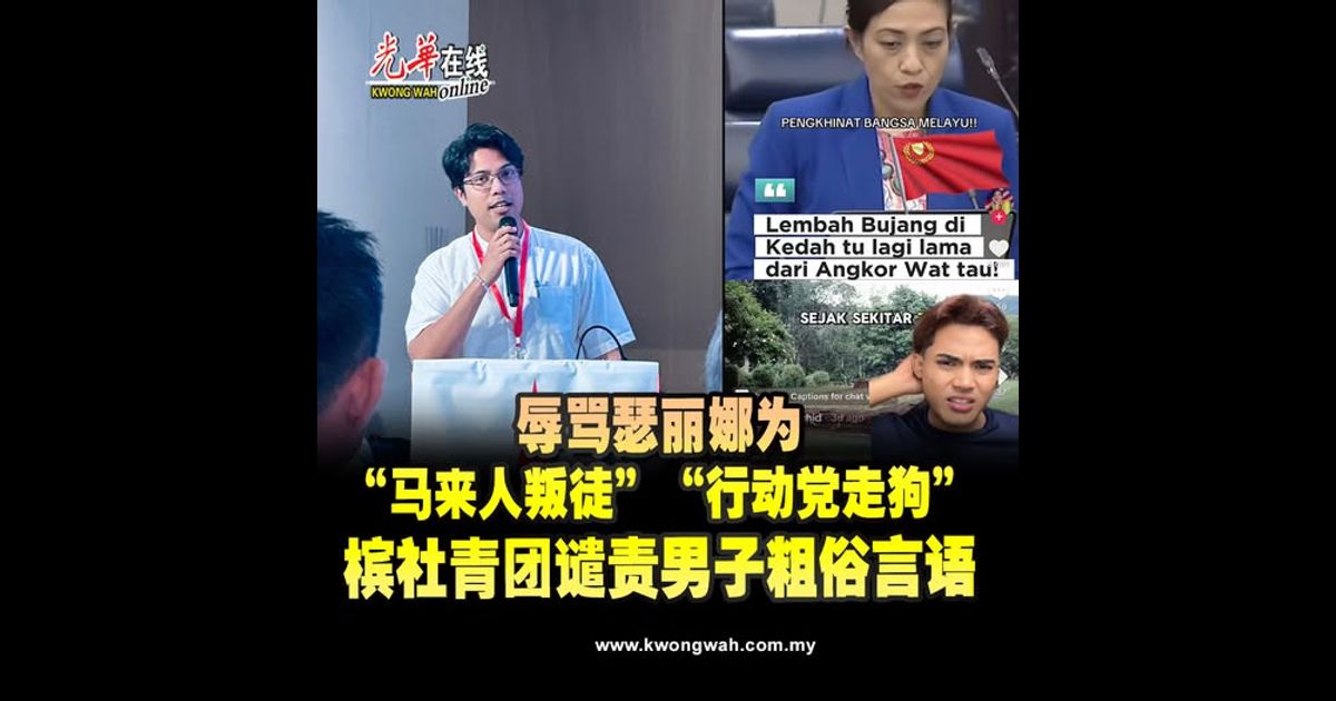 辱骂瑟丽娜为“马来人叛徒”“行动党走狗”　槟社青团谴责男子粗俗言语