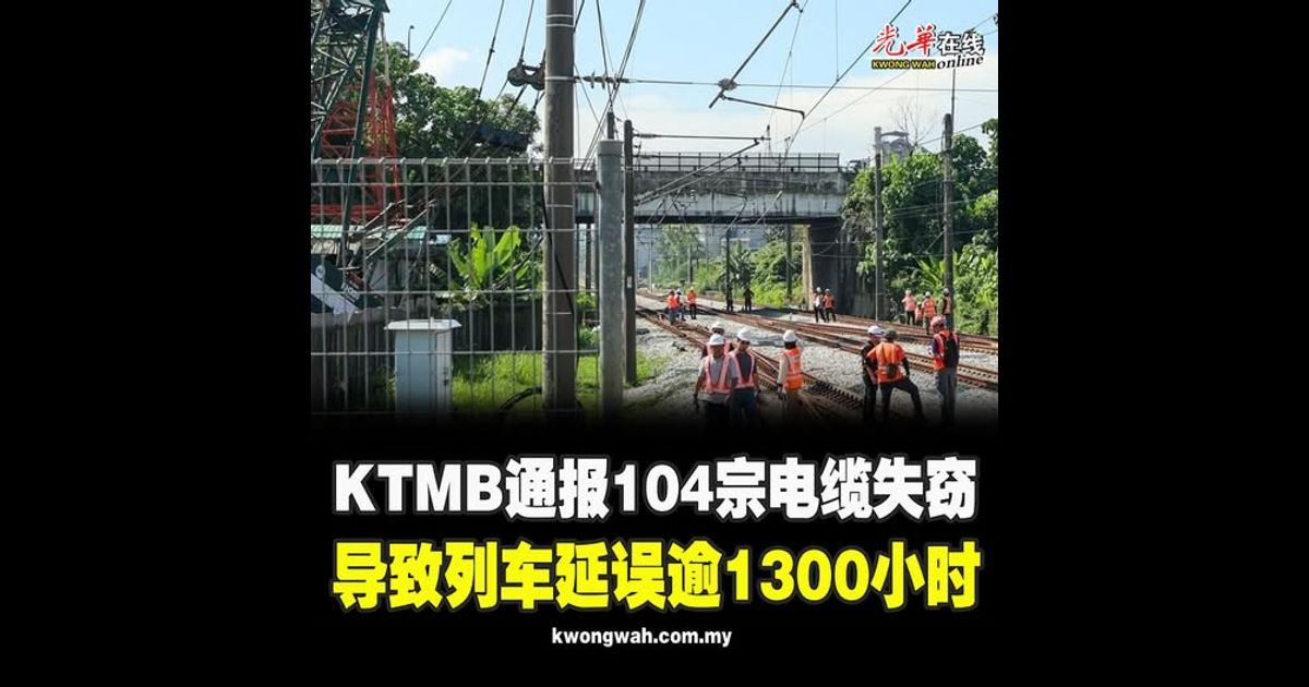 KTMB通报104宗电缆失窃 导致列车延误逾1300小时