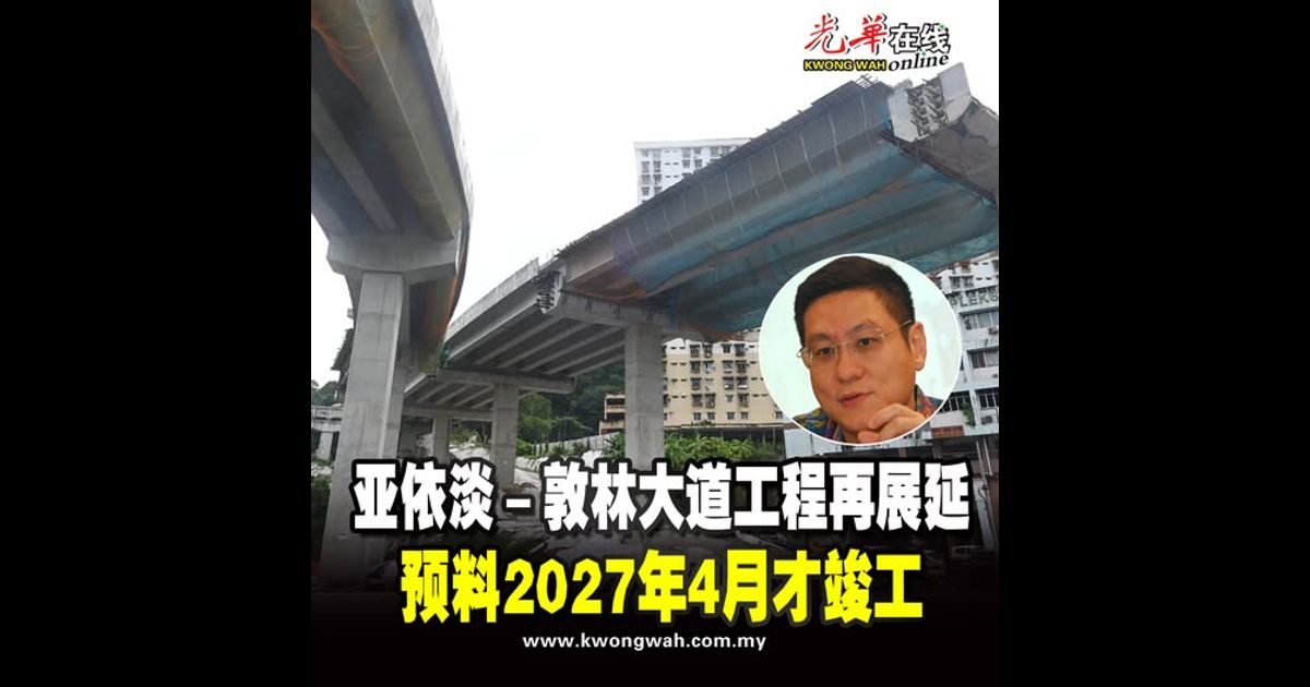 亚依淡－敦林大道工程再展延 预料2027年4月才竣工