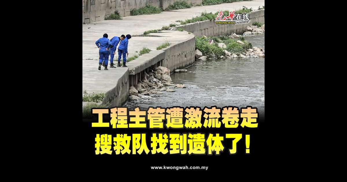 工程主管遭激流卷走 搜救队找到遗体了！