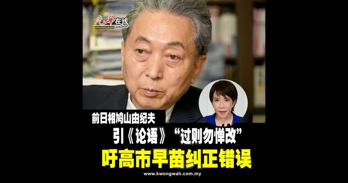 前日相鸠山由纪夫引《论语》“过则勿惮改” 吁高市早苗纠正错误