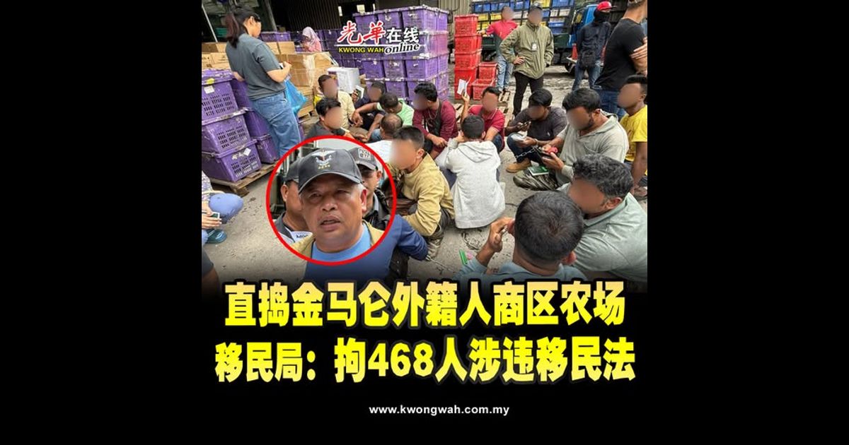 直捣金马仑外籍人商区农场 移民局：拘468人涉违移民法
