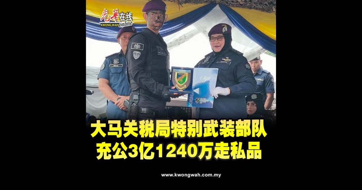 大马关税局特别武装部队　充公3亿1240万走私品