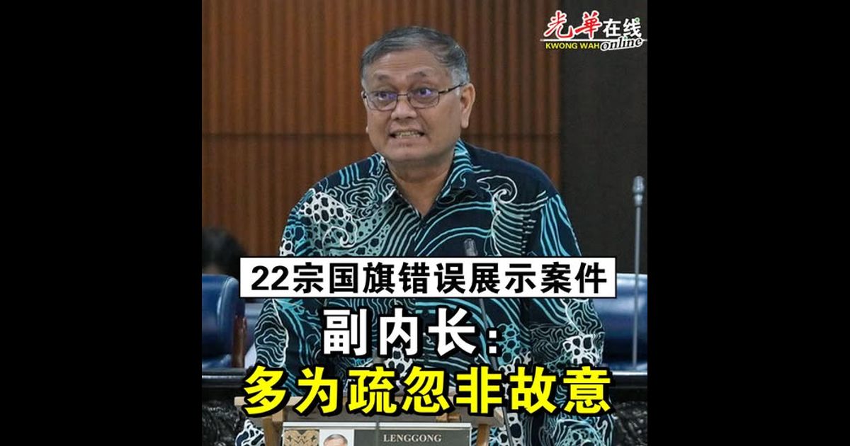 22宗国旗错误展示案件 副内长：多为疏忽非故意