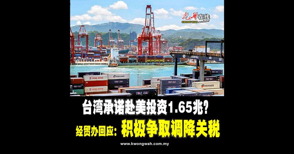 台湾承诺赴美投资1.65兆？ 经贸办回应：积极争取调降关税