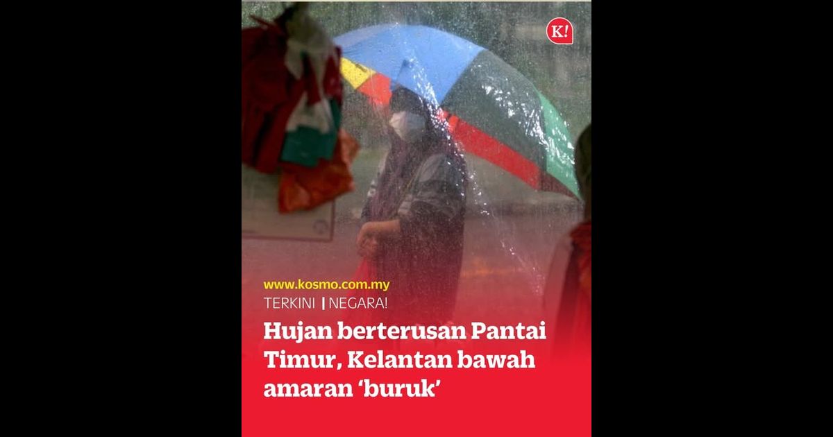 Hujan berterusan Pantai Timur, Kelantan bawah amaran ‘buruk’