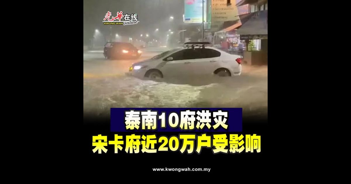 持续降雨 水位续涨！ 泰南10府洪灾 宋卡府近20万户受影响（附视频）