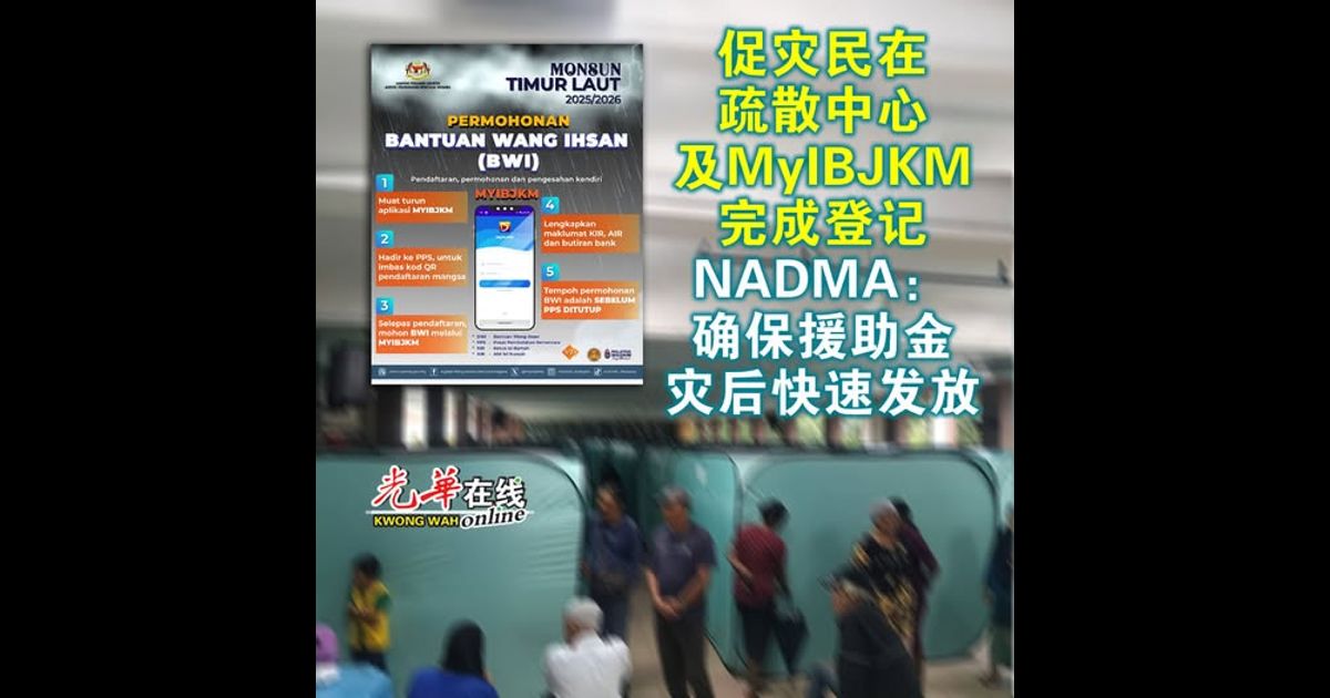 促灾民在疏散中心及MyIBJKM完成登记 NADMA：确保援助金灾后快速发放