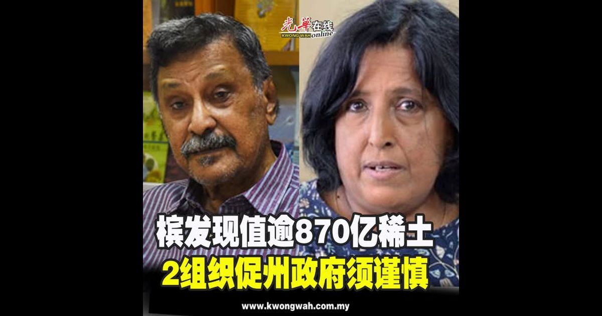 槟发现值逾870亿稀土 2组织促州政府须谨慎