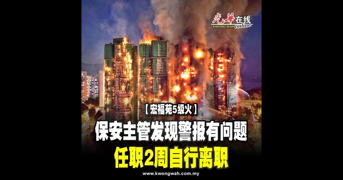 【宏福苑5级火】保安主管发现警报有问题 任职2周自行离职