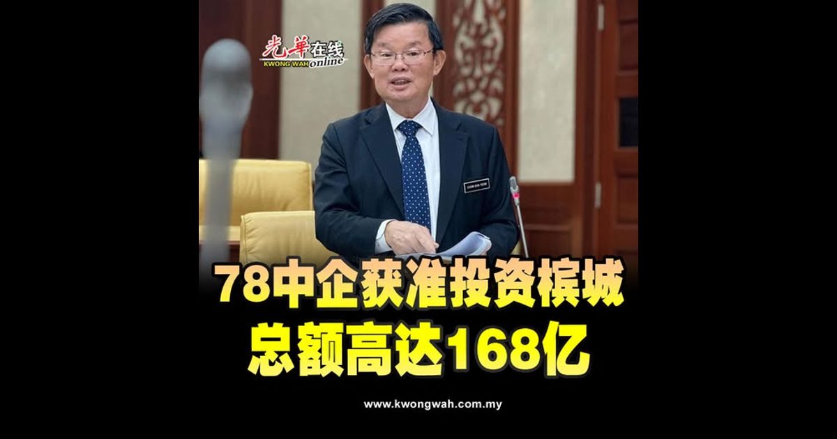 曹观友：78中企获准投资槟城 总额高达168亿