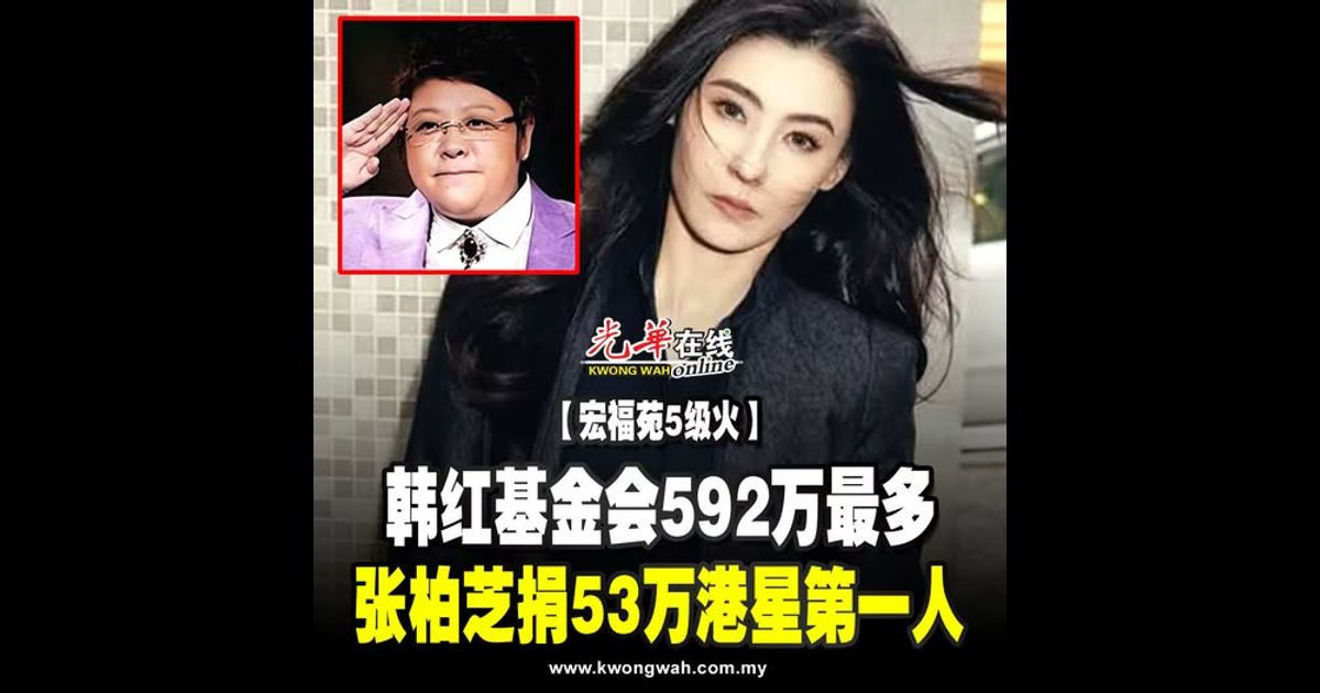 【宏福苑5级火】 韩红基金会592万最多 张柏芝捐53万港星第一人