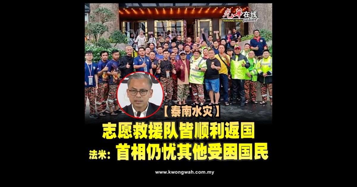 【泰南水灾】志愿救援队皆顺利返国 法米:首相仍忧其他受困国民