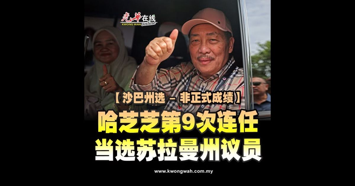 【沙巴州选 – 非正式成绩】哈芝芝第9次连任 当选苏拉曼州议员