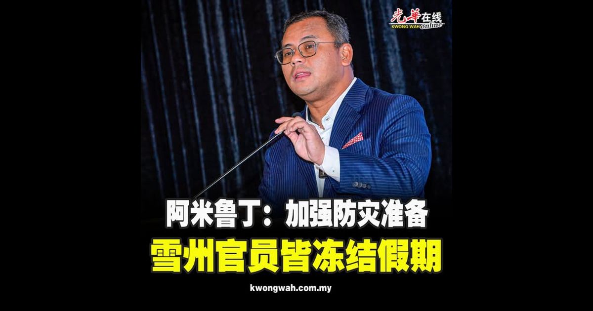 阿米鲁丁：加强防灾准备 雪州官员皆冻结假期