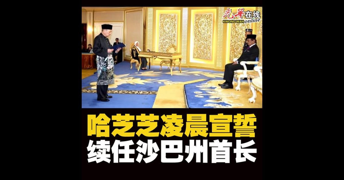 【沙巴州选】哈芝芝凌晨宣誓续任首长