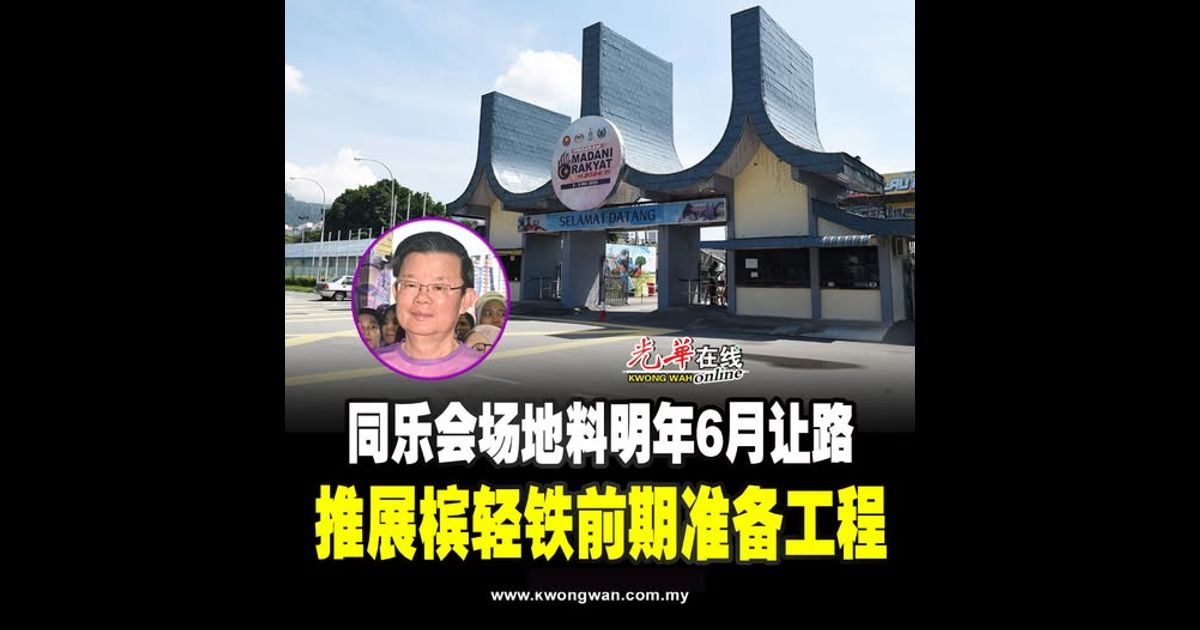 同乐会场地料明年6月让路 推展槟轻铁前期准备工程