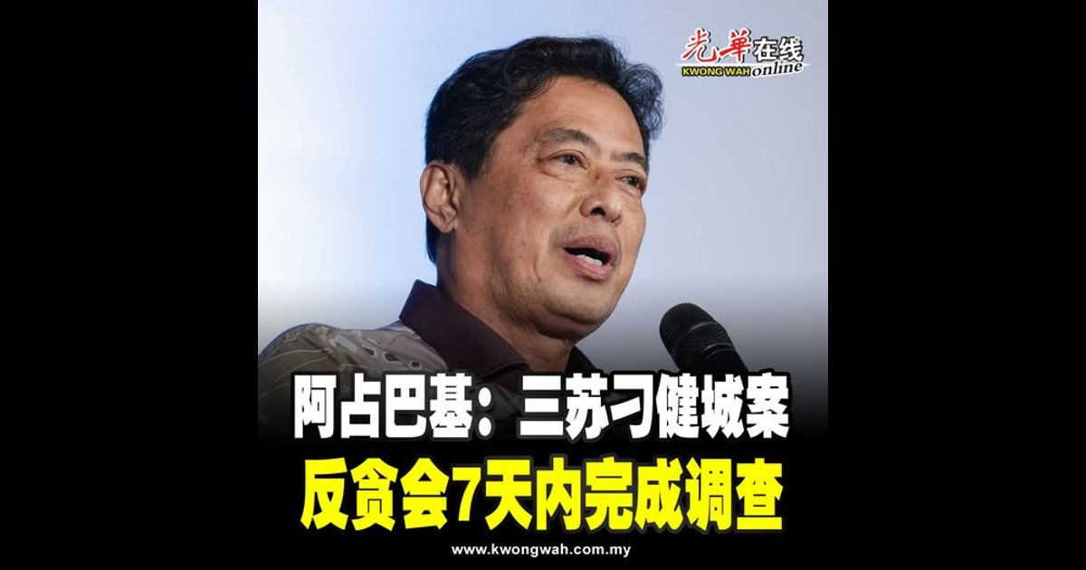 阿占巴基：三苏刁健城案 反贪会7天内完成调查
