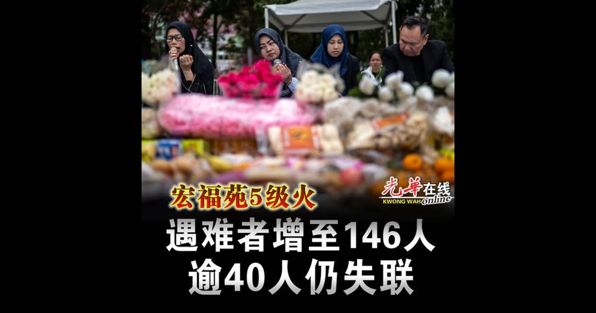 【宏福苑5级火】遇难者增至146人 逾40人仍失联