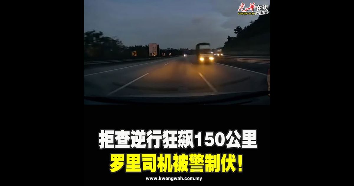 拒查逆行狂飙150公里　罗里司机被警制伏！（附视频）