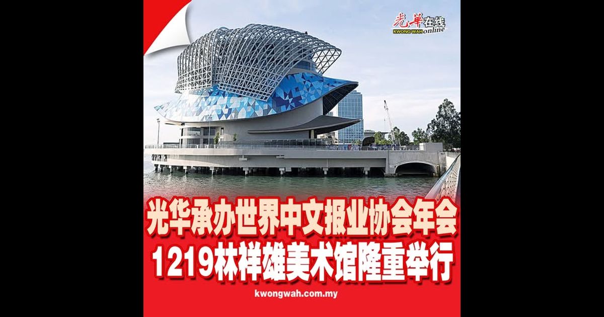 光华承办世界中文报业协会年会 1219林祥雄美术馆隆重举行