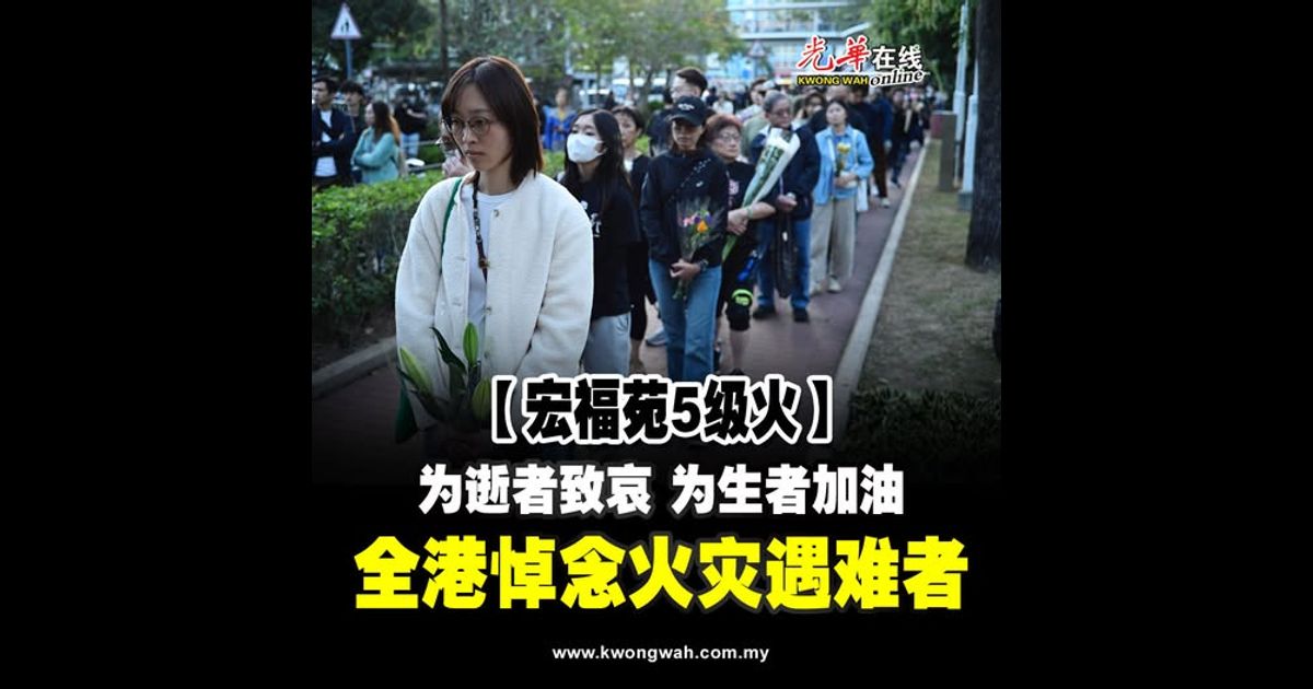 【宏福苑5级火】为逝者致哀 为生者加油 香港全城悼念火灾遇难者