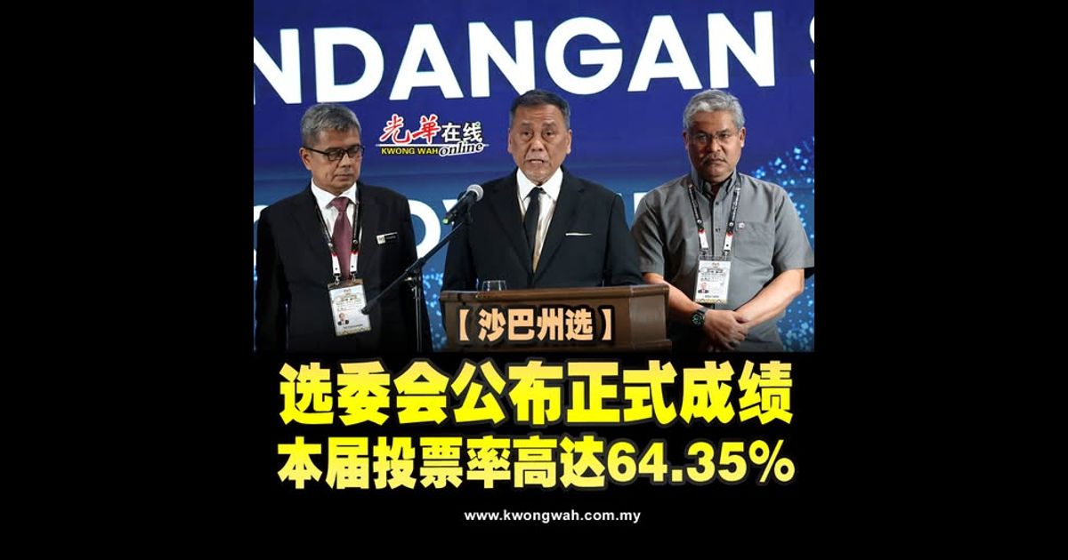 【沙巴州选】选委会公布正式成绩 本届投票率高达64.35%