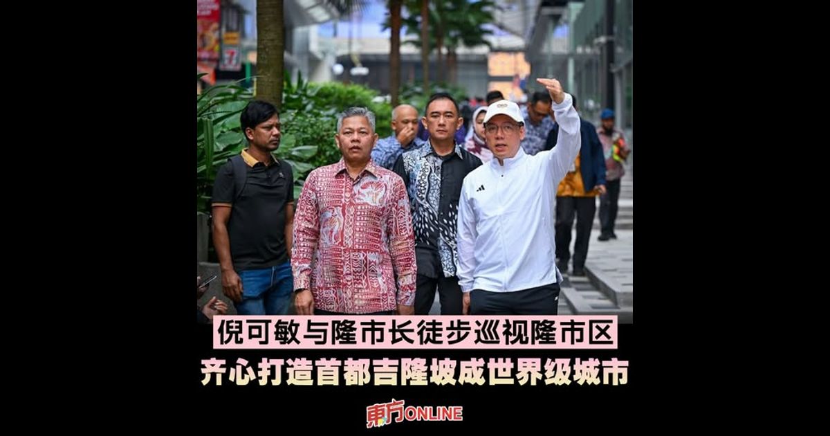 倪可敏与隆市长徒步巡视隆市区 齐心打造首都吉隆坡成世界级城市