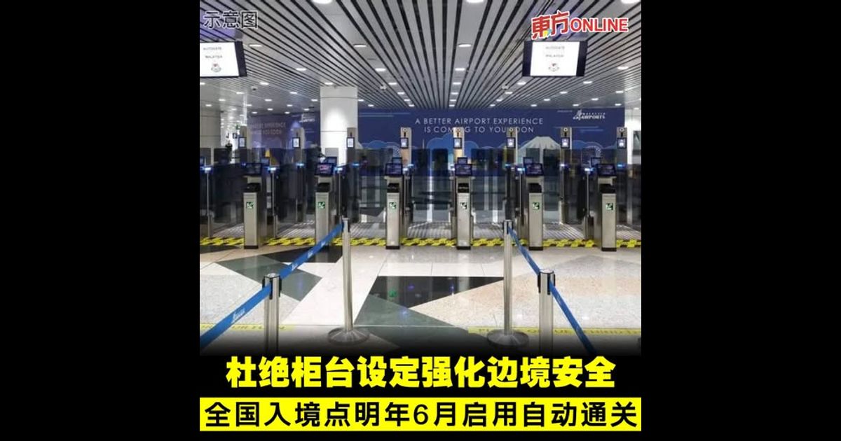 杜绝柜台设定强化边境安全 全国入境点明年6月启用自动通关