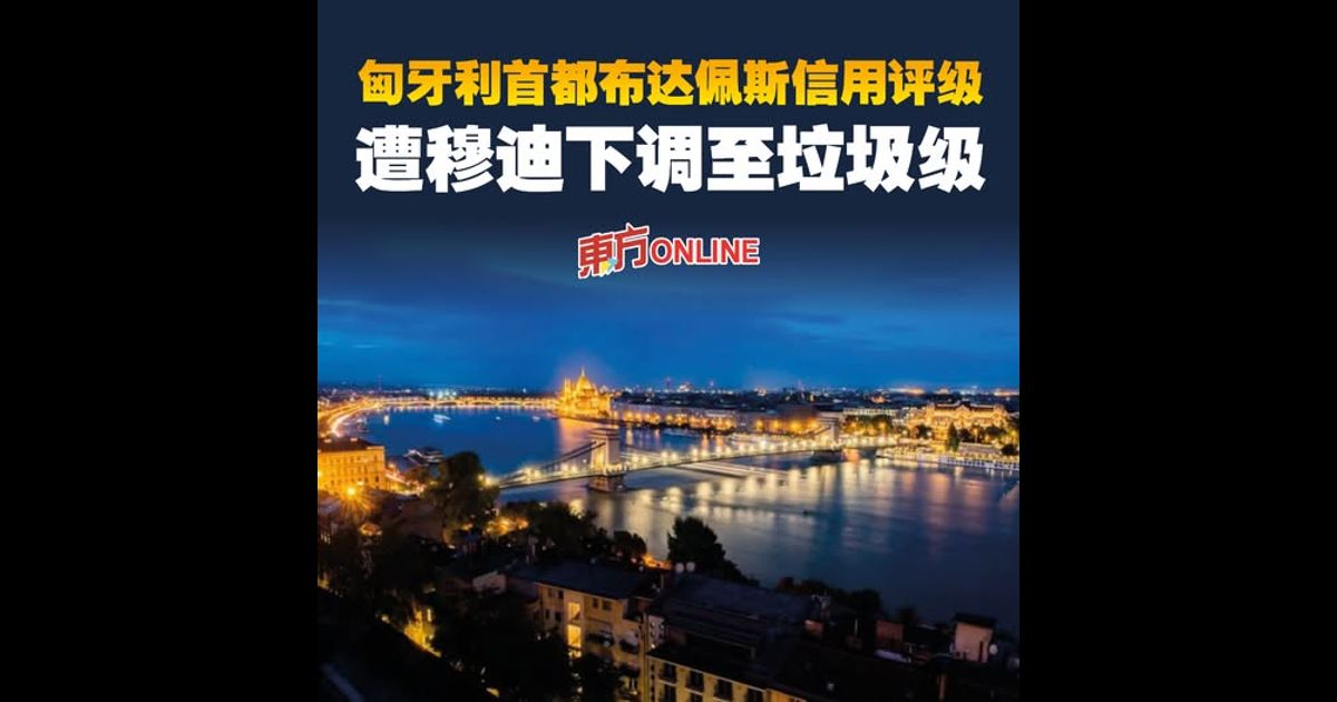 匈牙利首都布达佩斯信用评级　遭穆迪下调至垃圾级