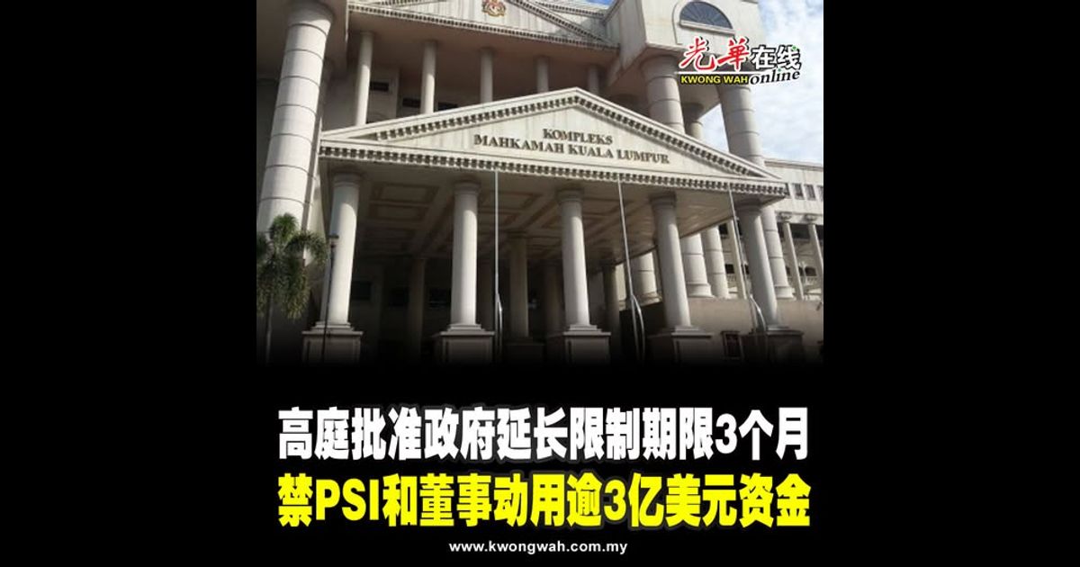 高庭批准政府延长限制期限3个月 禁PSI和董事动用逾3亿美元资金