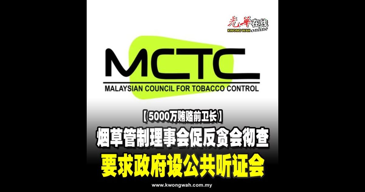 【5000万贿赂前卫长】烟草管制理事会促反贪会彻查 要求政府设公共听证会