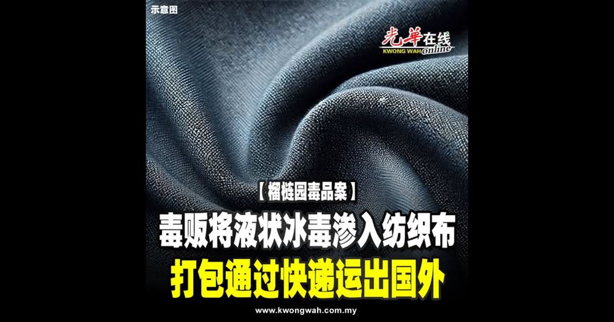 【榴梿园毒品案】毒贩将液状冰毒渗入纺织布 打包通过快递运出国外