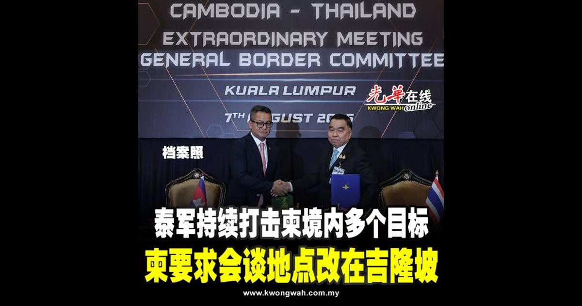 【泰柬冲突】泰军持续打击柬境内多个目标 柬要求会谈地点改在吉隆坡