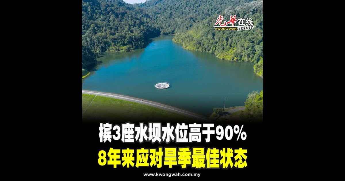 槟3座水坝水位高于90% 8年来应对旱季最佳状态