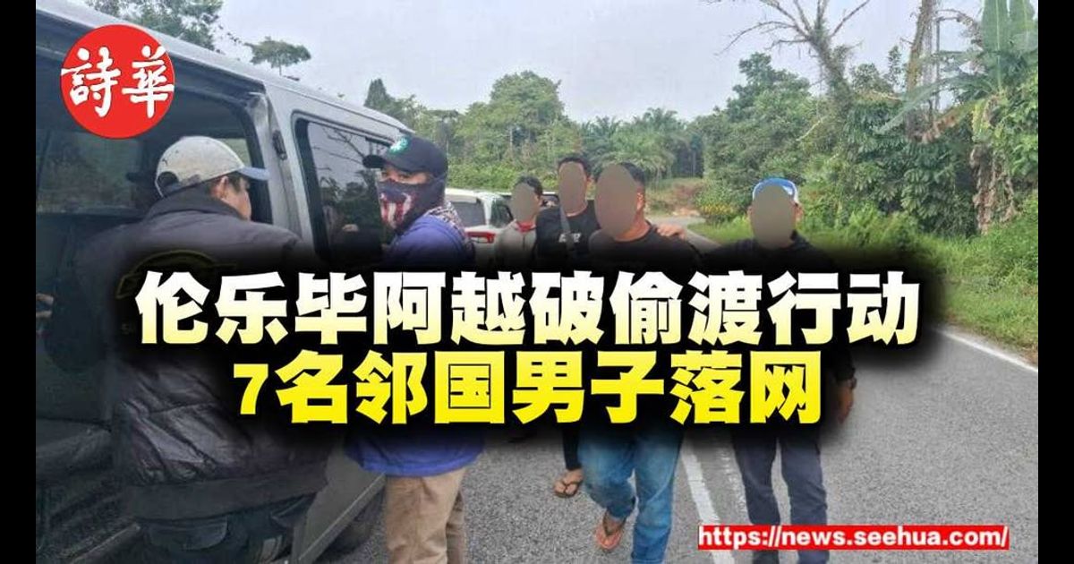 伦乐毕阿越破偷渡行动 7名邻国男子落网