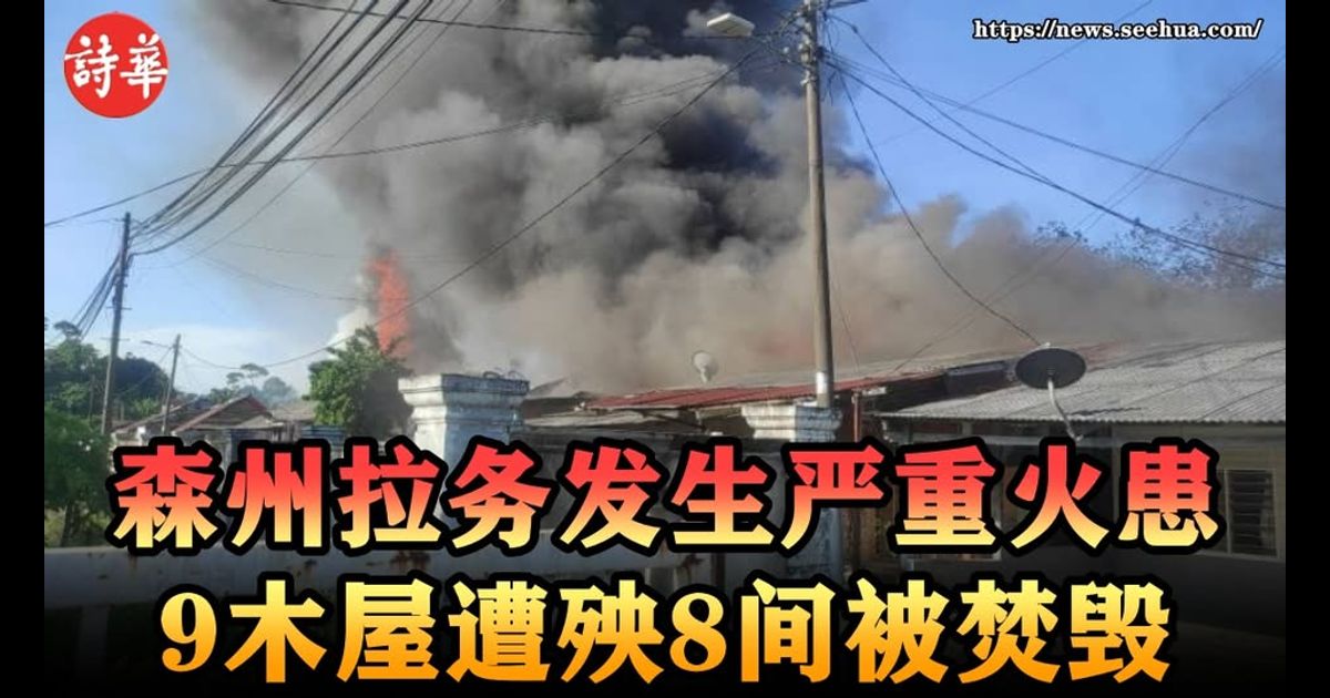 森州拉务发生严重火患　9木屋遭殃8间被焚毁