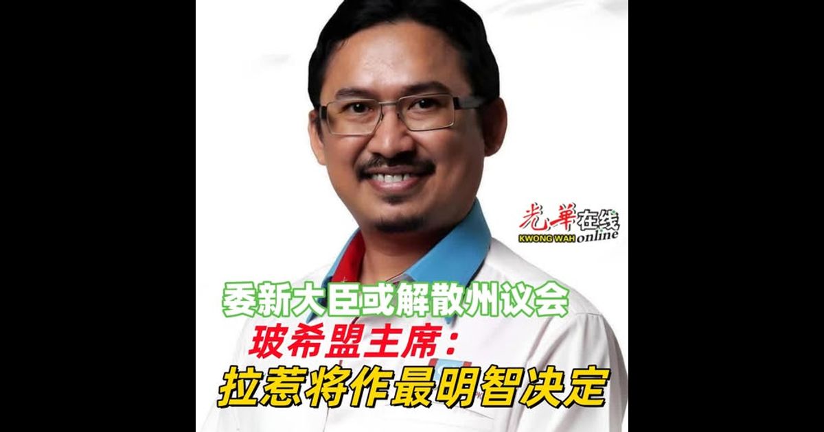 委新大臣或解散州议会 玻希盟主席：拉惹将作最明智决定