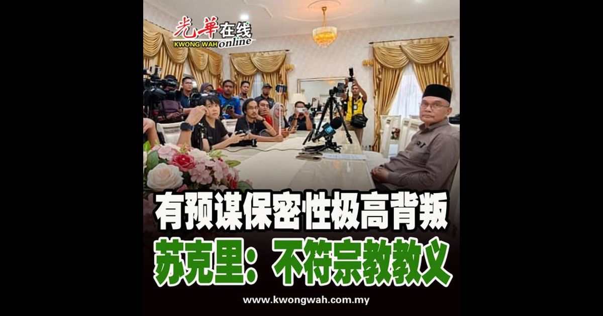 【玻州大臣遭逼宫】有预谋保密性极高背叛 苏克里：不符宗教教义（附视频）