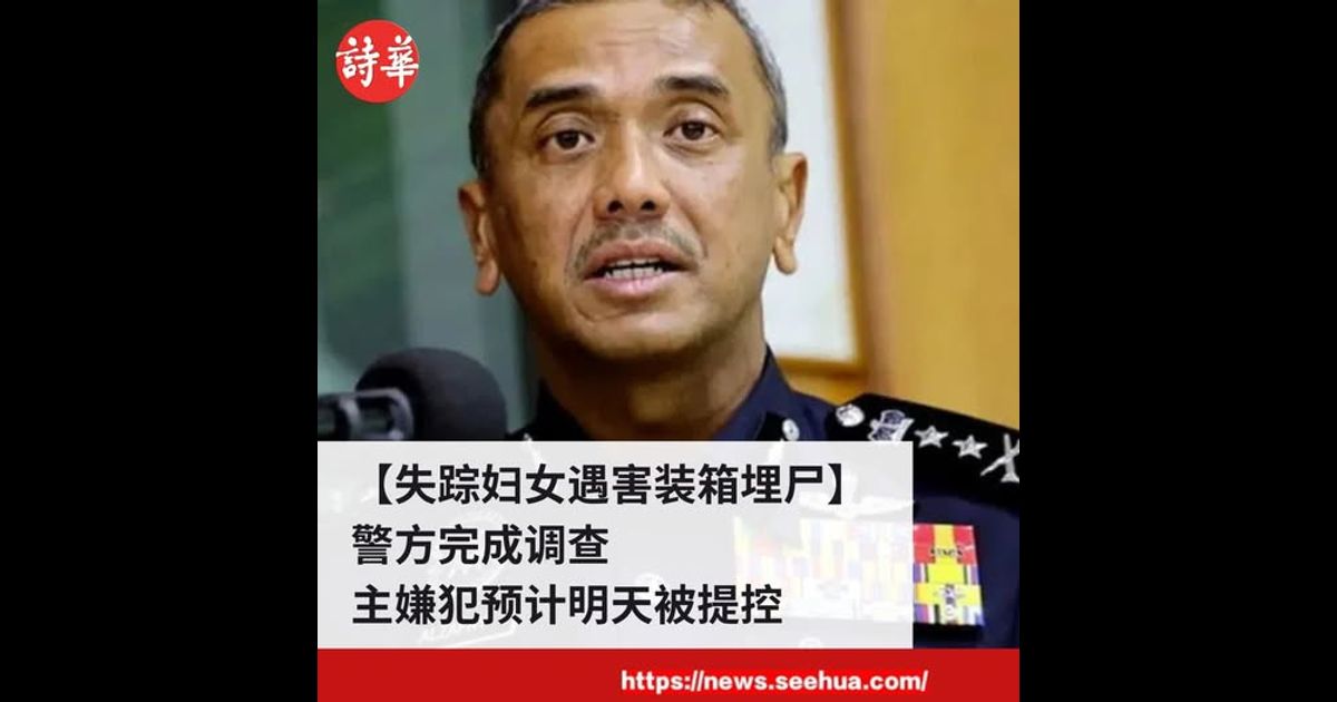 【失踪妇女遇害装箱埋尸】警方完成调查　主嫌犯预计明天被提控