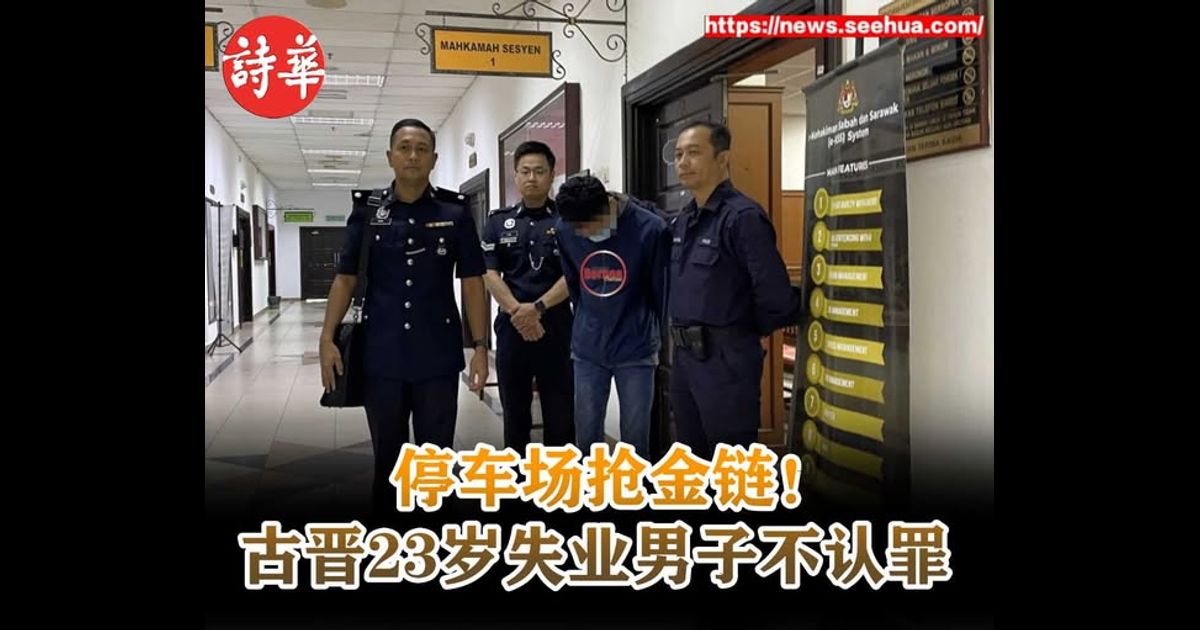 停车场抢金链！古晋23岁失业男子不认罪