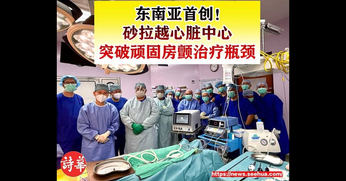 东南亚首创！砂拉越心脏中心突破顽固房颤治疗瓶颈