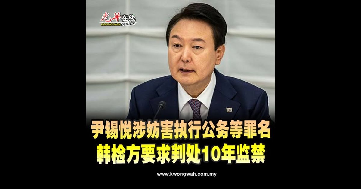 尹锡悦涉妨害执行公务等罪名 韩检方要求判处10年监禁