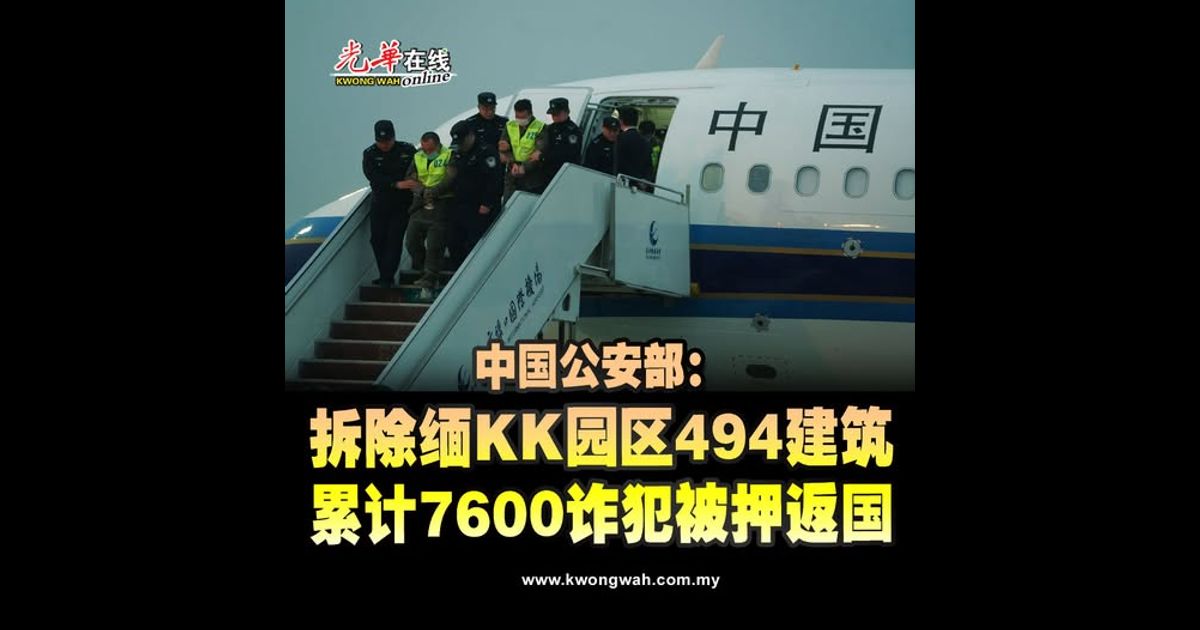 中国公安部：拆除缅KK园区494建筑 累计7600诈犯被押返国
