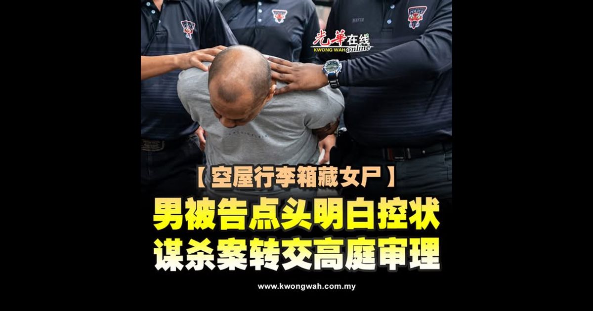 【空屋行李箱藏女尸】男被告点头明白控状 谋杀案转交高庭审理