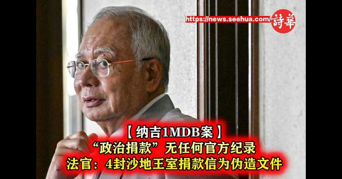 【纳吉1MDB案】“政治捐款”无任何官方纪录　法官：4封沙地王室捐款信为伪造文件