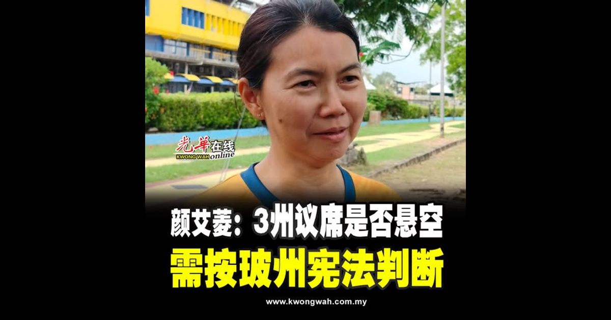 颜艾菱：3州议席是否悬空 需按玻州宪法判断