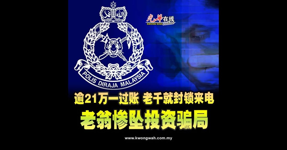 逾21万一过账 老千就封锁来电 老翁惨坠投资骗局