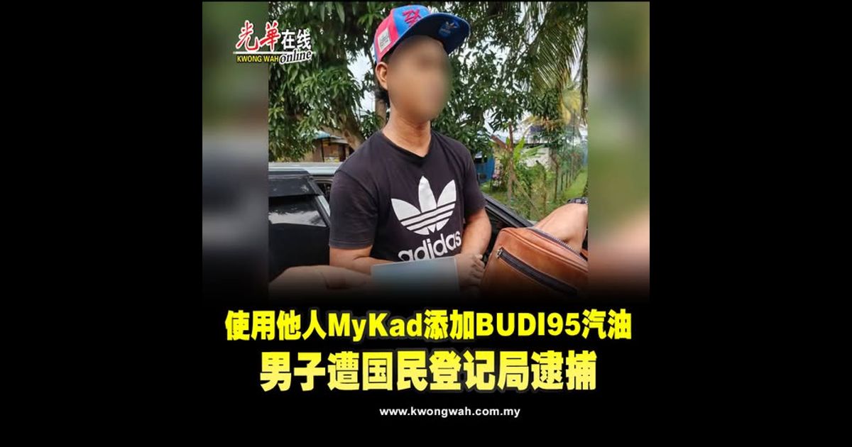 使用他人MyKad添加BUDI95汽油　男子遭国民登记局逮捕